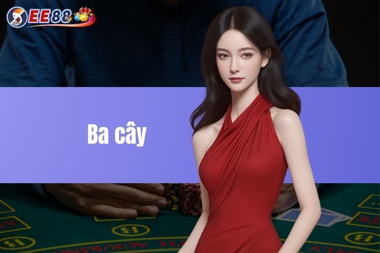 Ba cây - Game bài cá cược đơn giản nhưng đầy kịch tính tại EE88