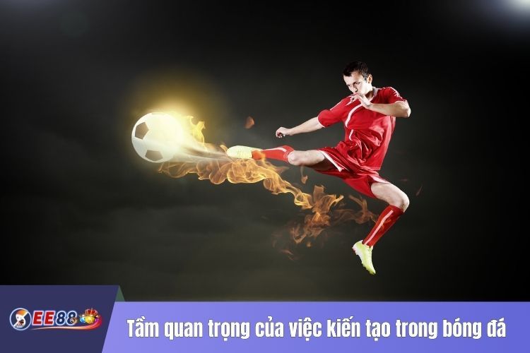 Tầm quan trọng của việc kiến tạo trong bóng đá là gì?