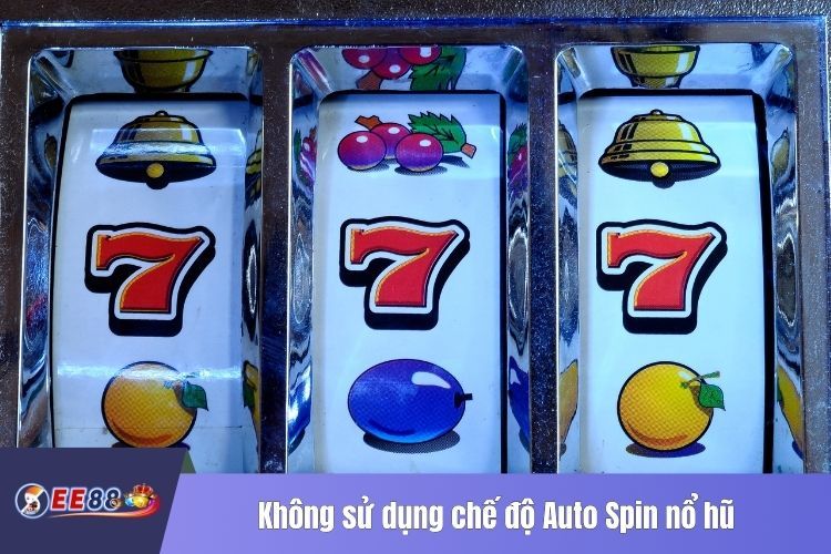 Không sử dụng chế độ Auto Spin nổ hũ