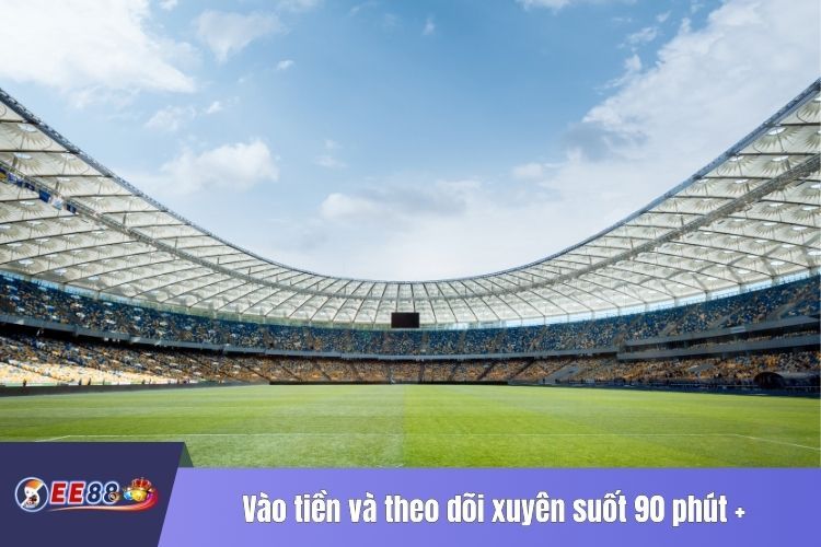 Vào tiền và theo dõi xuyên suốt 90 phút +