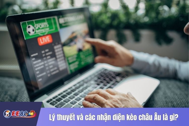 Lý thuyết và các nhận diện kèo châu Âu là gì?