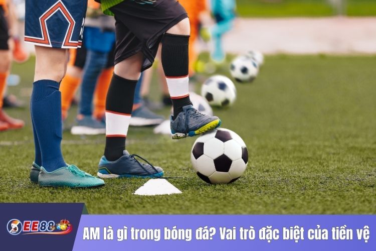 AM là gì trong bóng đá? Vai trò đặc biệt của tiền vệ tấn công